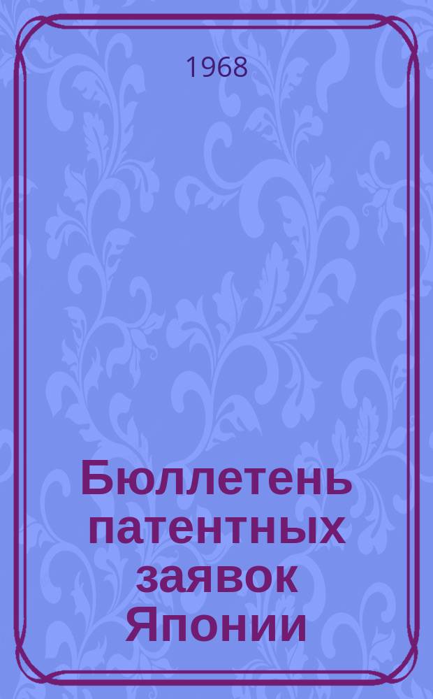 Бюллетень патентных заявок Японии : По материалам сборника Патентного ведомства Японии "Токке Кохо". 1968, Вып.733, 754