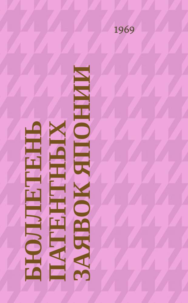 Бюллетень патентных заявок Японии : По материалам сборника Патентного ведомства Японии "Токке Кохо". 1969, Вып.499, 520