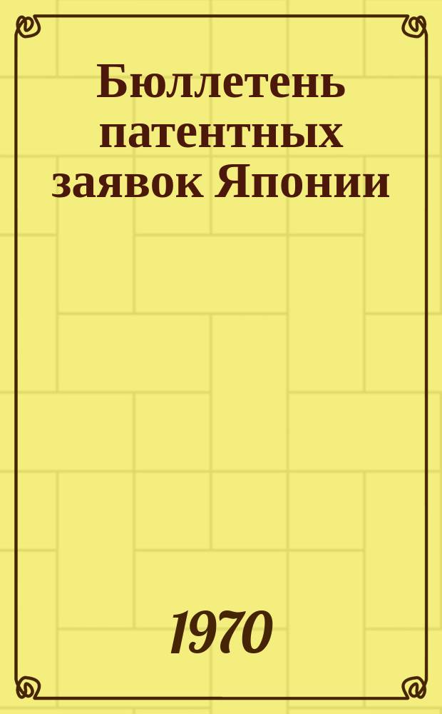Бюллетень патентных заявок Японии : По материалам сборника Патентного ведомства Японии "Токке Кохо". 1970, Вып.137, 141, 159