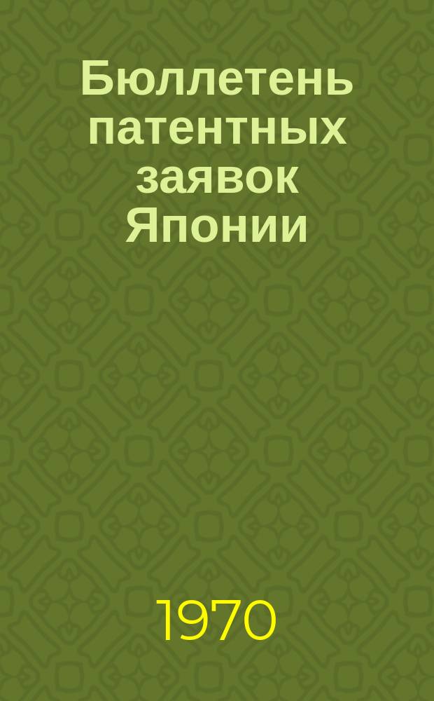 Бюллетень патентных заявок Японии : По материалам сборника Патентного ведомства Японии "Токке Кохо". 1970, Вып.501, 537, 55?