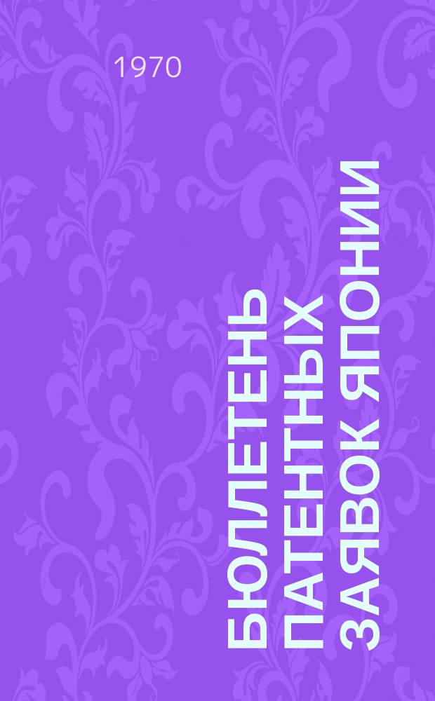 Бюллетень патентных заявок Японии : По материалам сборника Патентного ведомства Японии "Токке Кохо". 1970, Вып.853, 866