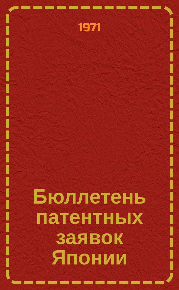 Бюллетень патентных заявок Японии : По материалам сборника Патентного ведомства Японии "Токке Кохо". 1971, Вып.254, 268