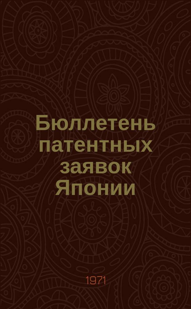 Бюллетень патентных заявок Японии : По материалам сборника Патентного ведомства Японии "Токке Кохо". 1971, Вып.710, 739, 759, 783
