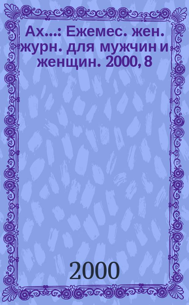 Ах.. : Ежемес. жен. журн. для мужчин и женщин. 2000, 8