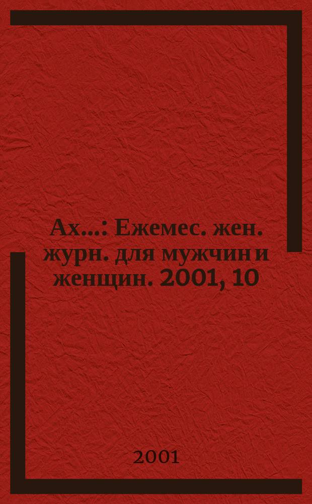 Ах.. : Ежемес. жен. журн. для мужчин и женщин. 2001, 10