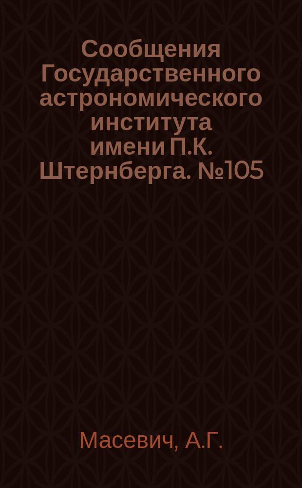 Сообщения Государственного астрономического института имени П.К. Штернберга. №105 : К вопросу об эволюционном истолковании главной последовательности. Эволюция звезд ранних спектральных типов главной последовательности. О природе молодых звезд вступающих на главную последовательность