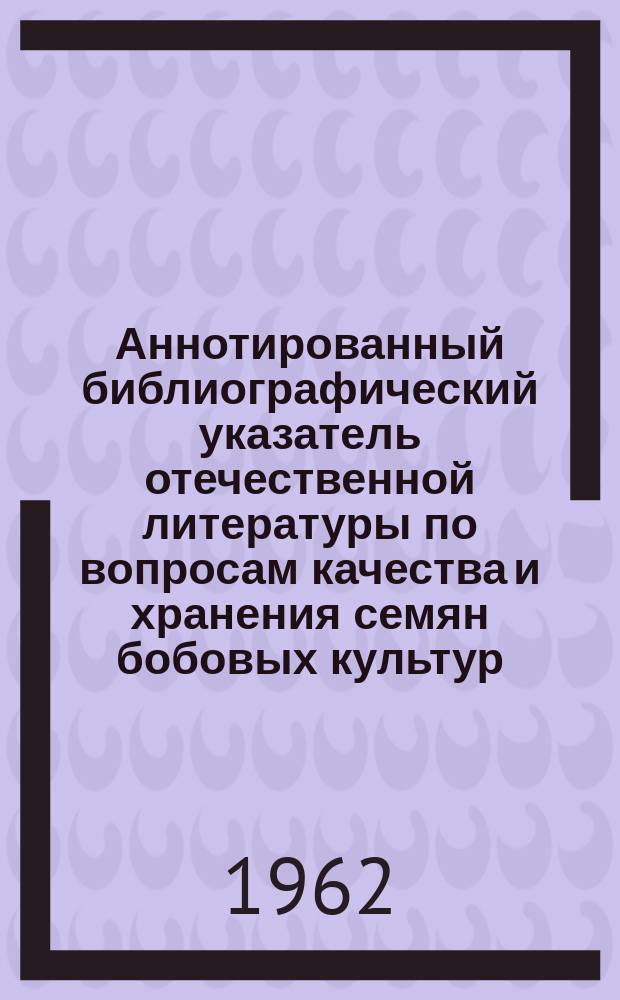 Аннотированный библиографический указатель отечественной литературы по вопросам качества и хранения семян бобовых культур