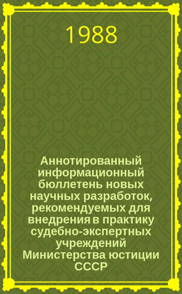 Аннотированный информационный бюллетень новых научных разработок, рекомендуемых для внедрения в практику судебно-экспертных учреждений Министерства юстиции СССР