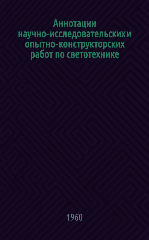 Аннотации научно-исследовательских и опытно-конструкторских работ по светотехнике, выполненных институтами и предприятиями... Вып.2 : 1958