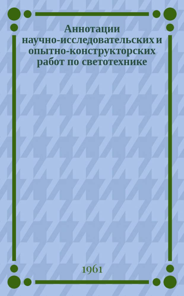 Аннотации научно-исследовательских и опытно-конструкторских работ по светотехнике, выполненных институтами и предприятиями... Вып.3 : 1959