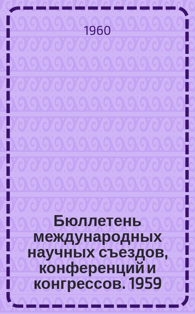 Бюллетень международных научных съездов, конференций и конгрессов. 1959/1960, №8 : на 1961г.