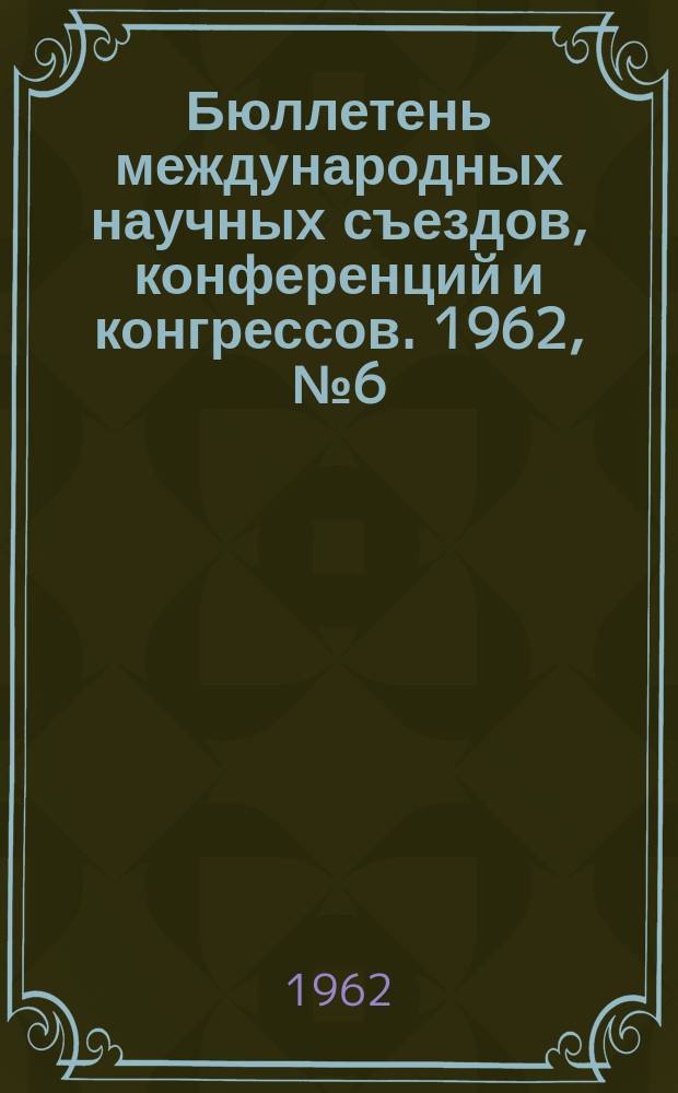 Бюллетень международных научных съездов, конференций и конгрессов. 1962, №6(19) : на 1963г.