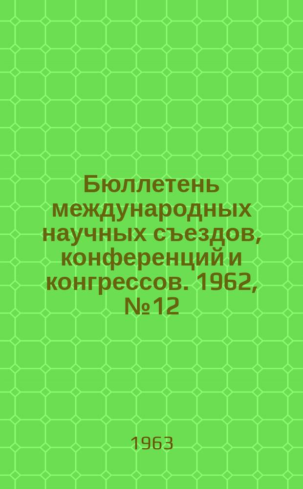 Бюллетень международных научных съездов, конференций и конгрессов. 1962, №12(25) : на 1964г.