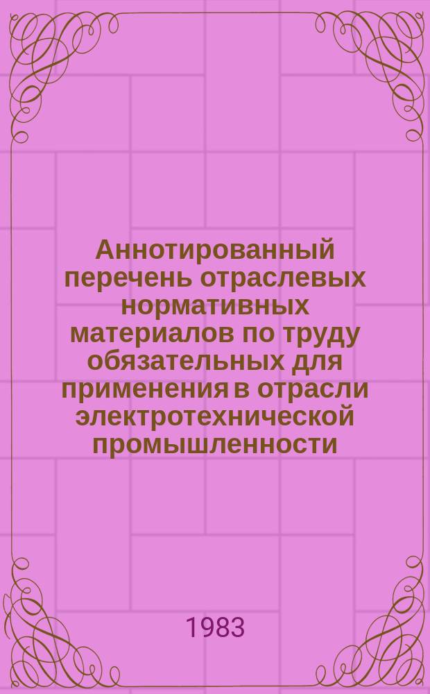 Аннотированный перечень отраслевых нормативных материалов по труду обязательных для применения в отрасли электротехнической промышленности