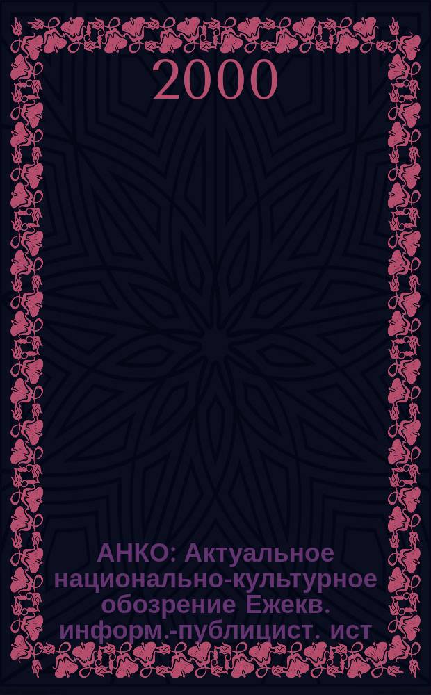 АНКО : Актуальное национально-культурное обозрение Ежекв. информ.-публицист. ист.-этногр. лит.-худож. журн. 2000, 2