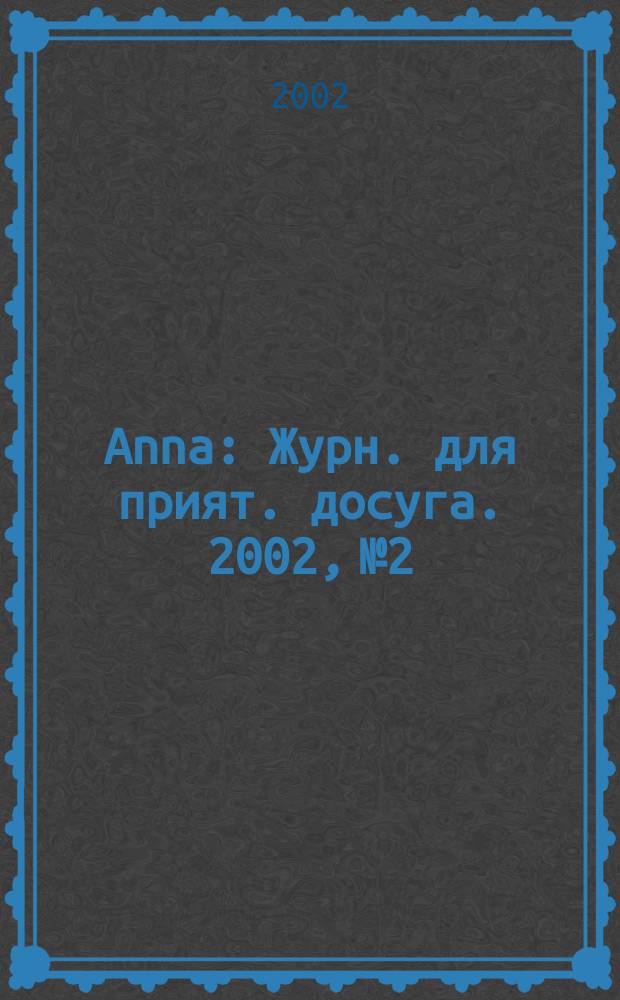 Anna : Журн. для прият. досуга. 2002, №2