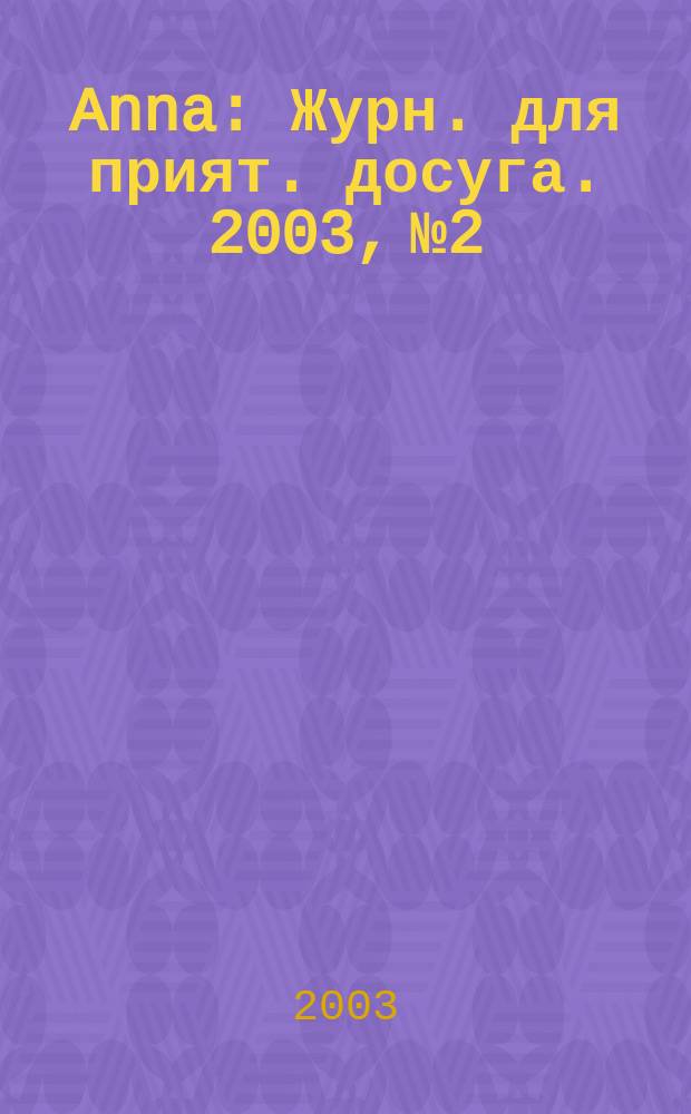 Anna : Журн. для прият. досуга. 2003, №2