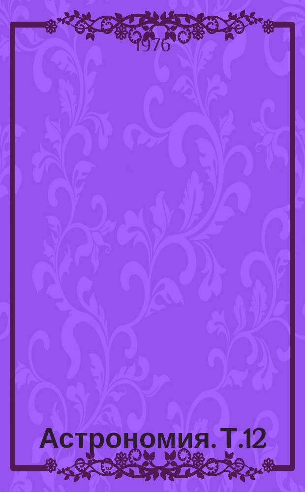 Астрономия. Т.12 : Движение полюсов и неравномерность вращения Земли