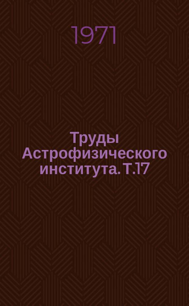 Труды Астрофизического института. Т.17 : Проблемы физики туманностей и нестационарных звезд