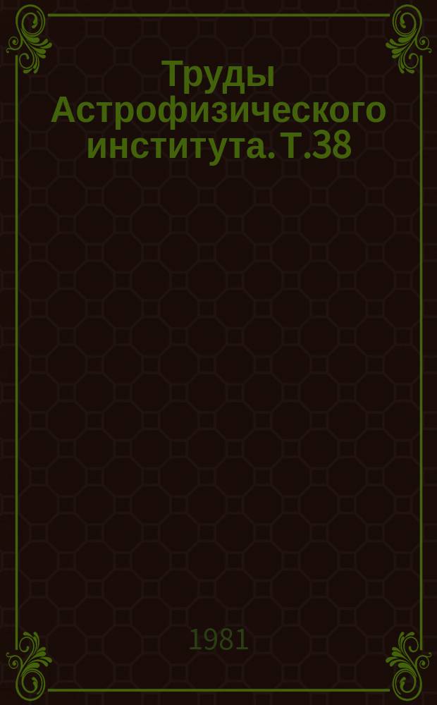 Труды Астрофизического института. Т.38 : Астрофизические исследования звезд и туманностей