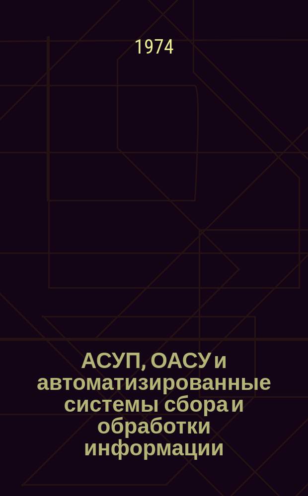 АСУП, ОАСУ и автоматизированные системы сбора и обработки информации : Библиогр. указ. литературы. Вып.7 : За 1972-1973 г. г.