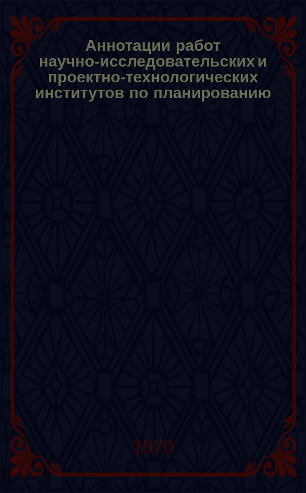 Аннотации работ научно-исследовательских и проектно-технологических институтов по планированию, материальному стимулированию и технико-экономическому анализу в тяжелом, энергетическом и транспортном машиностроении