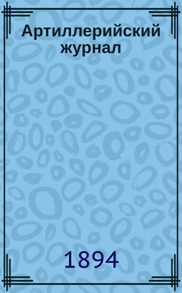 Артиллерийский журнал : Орган Глав. упр. командующего артиллерией Красной Армии. 1894, №7