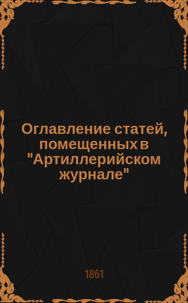 Оглавление статей, помещенных в "Артиллерийском журнале" (1808-1812 и 1839-1861 г.)