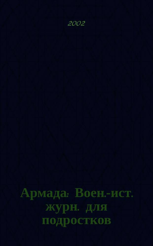 Армада : Воен.-ист. журн. для подростков : Журн. для детей ст. шк. возраста (от 15 до 17 лет)