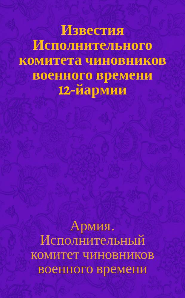 Известия Исполнительного комитета чиновников военного времени [12-й]армии