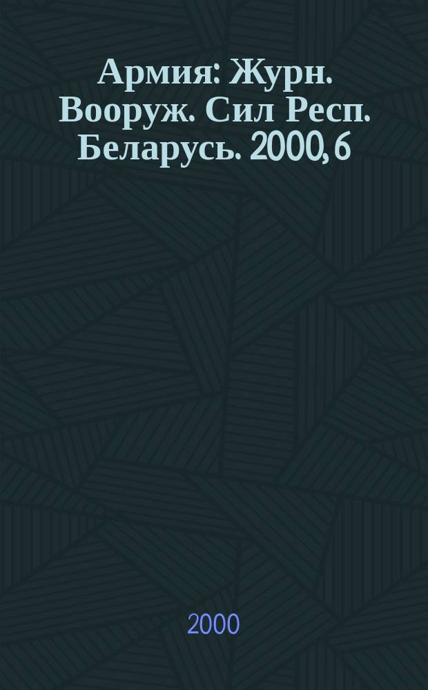 Армия : Журн. Вооруж. Сил Респ. Беларусь. 2000, 6(28)