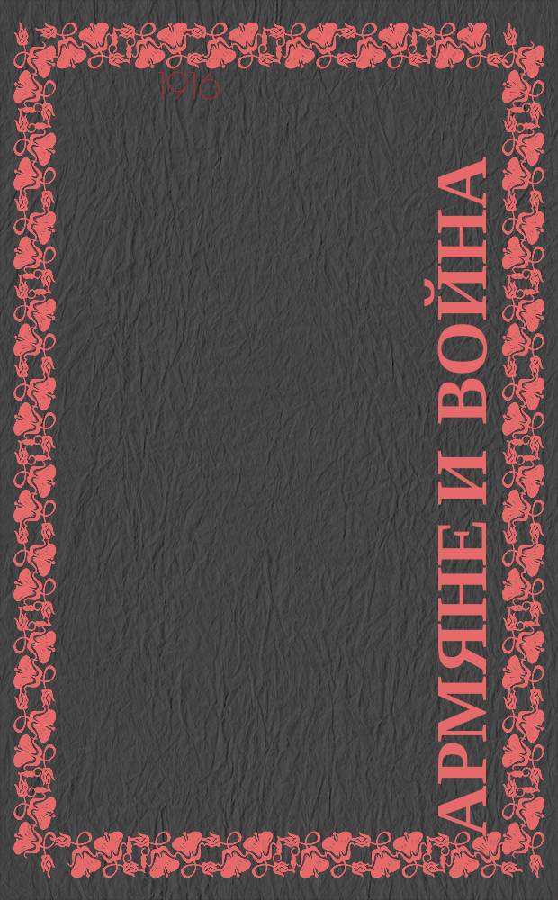 Армяне и война : Ежемъс. илл. журн., посвященный вопросамъ армянской жизни, въ связи съ войной