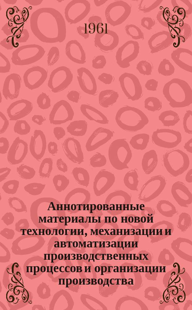 Аннотированные материалы по новой технологии, механизации и автоматизации производственных процессов и организации производства : Техн. и экон. информация. 1961, №6 : Рекомендации Совещания по внедрению радиоактивных изотопов и ядерных излучений в народное хозяйство СССР