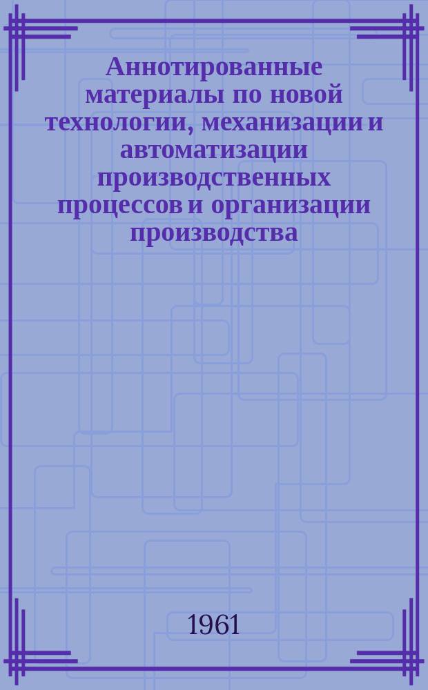 Аннотированные материалы по новой технологии, механизации и автоматизации производственных процессов и организации производства. Защита металлов от коррозии : Техническая и экономическая информация
