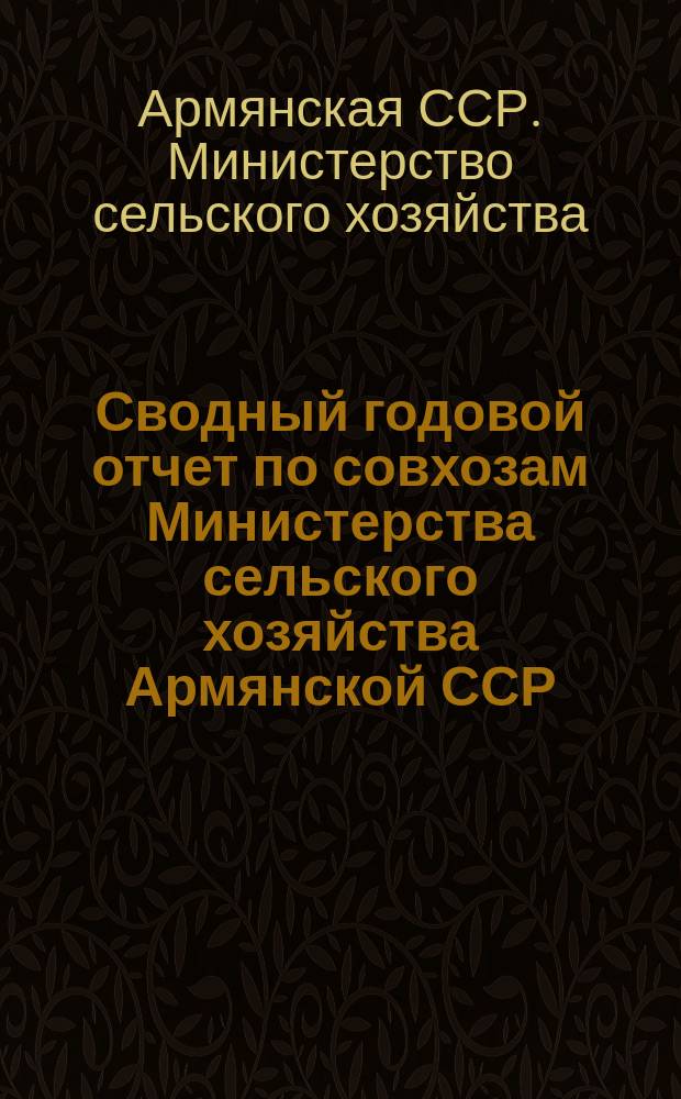 Сводный годовой отчет по совхозам Министерства сельского хозяйства Армянской ССР