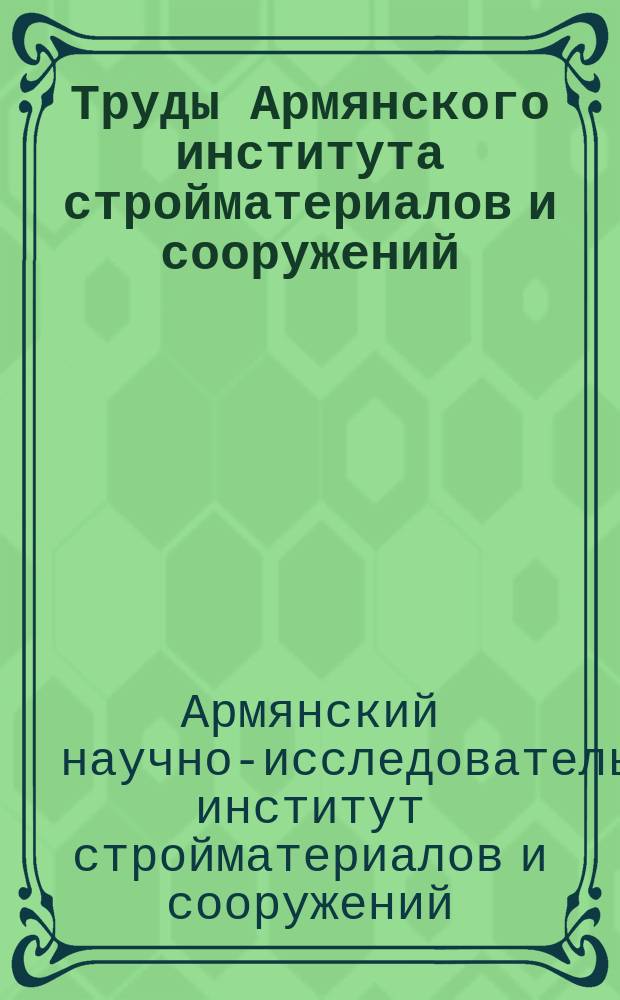 Труды Армянского института стройматериалов и сооружений