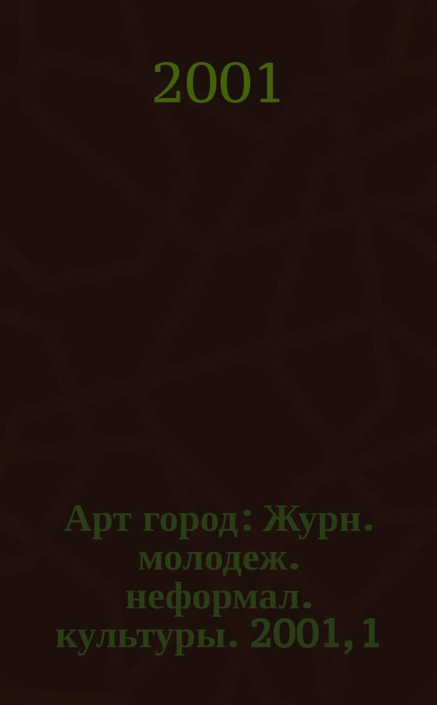 Арт город : Журн. молодеж. неформал. культуры. 2001, 1