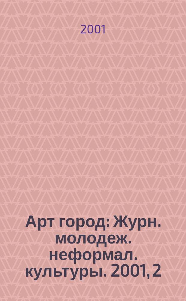 Арт город : Журн. молодеж. неформал. культуры. 2001, 2