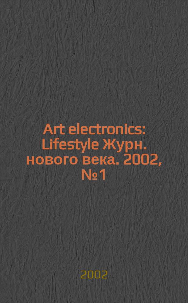Art electronics : Lifestyle Журн. нового века. 2002, №1(6)