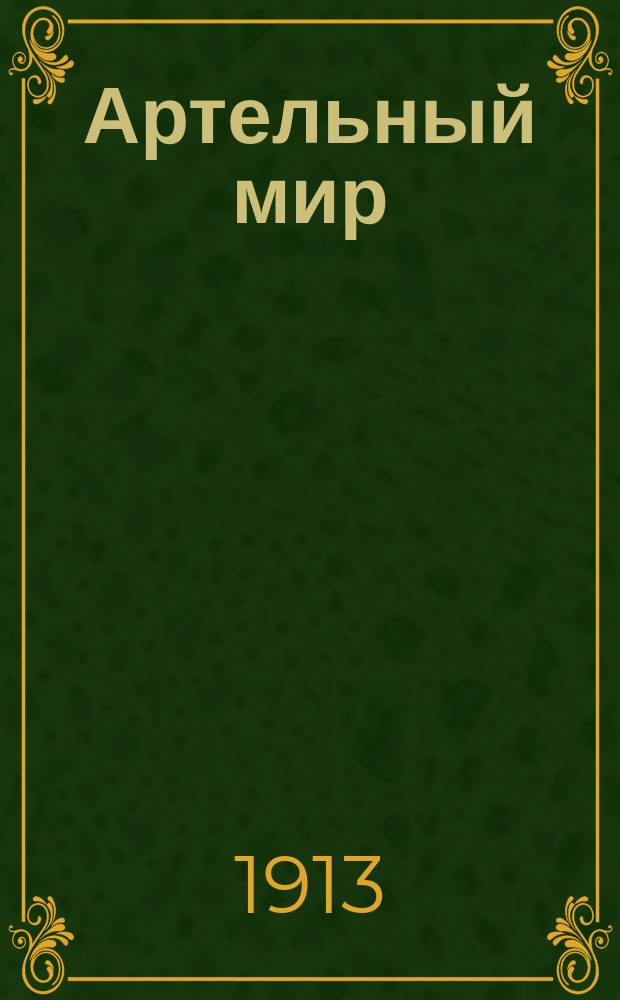 Артельный мир : Ежемес. журн., посвящ. всестороннему освещению жизни биржевых артелей, защите интересов артельщиков и выяснению их нужд