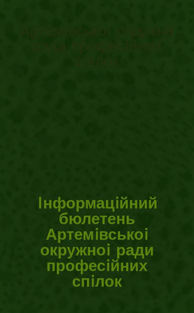 Iнформацiйний бюлетень Артемiвськоi окружноi ради професiйних спiлок