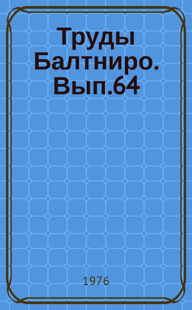 Труды Балтниро. Вып.64 : Исследования по технологии рыбы и рыбных продуктов