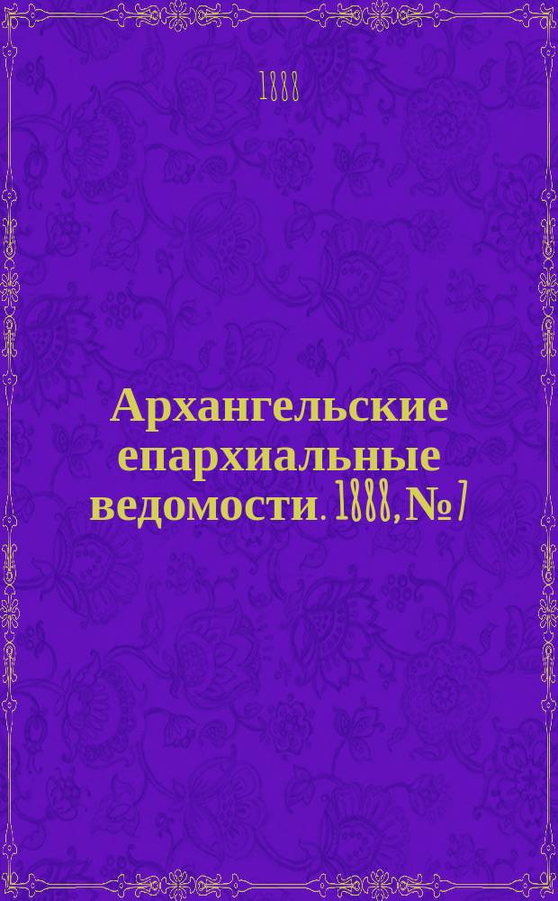Архангельские епархиальные ведомости. 1888, №7