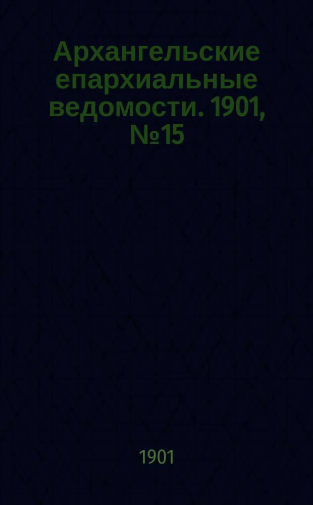 Архангельские епархиальные ведомости. 1901, №15