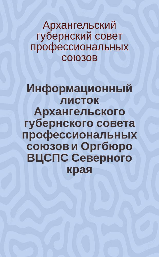 Информационный листок Архангельского губернского совета профессиональных союзов и Оргбюро ВЦСПС Северного края