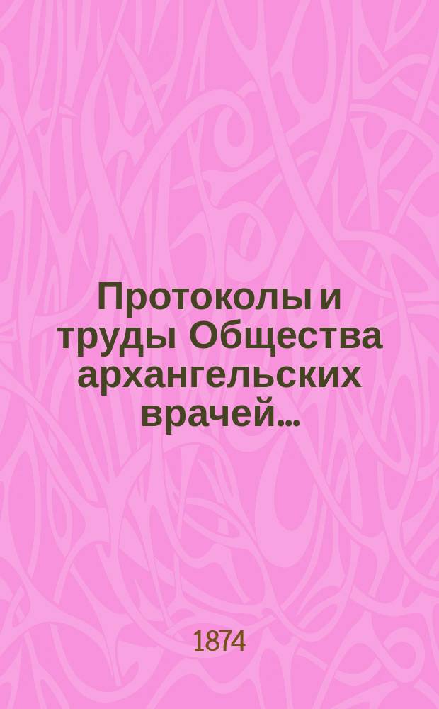 Протоколы и труды Общества архангельских врачей ...