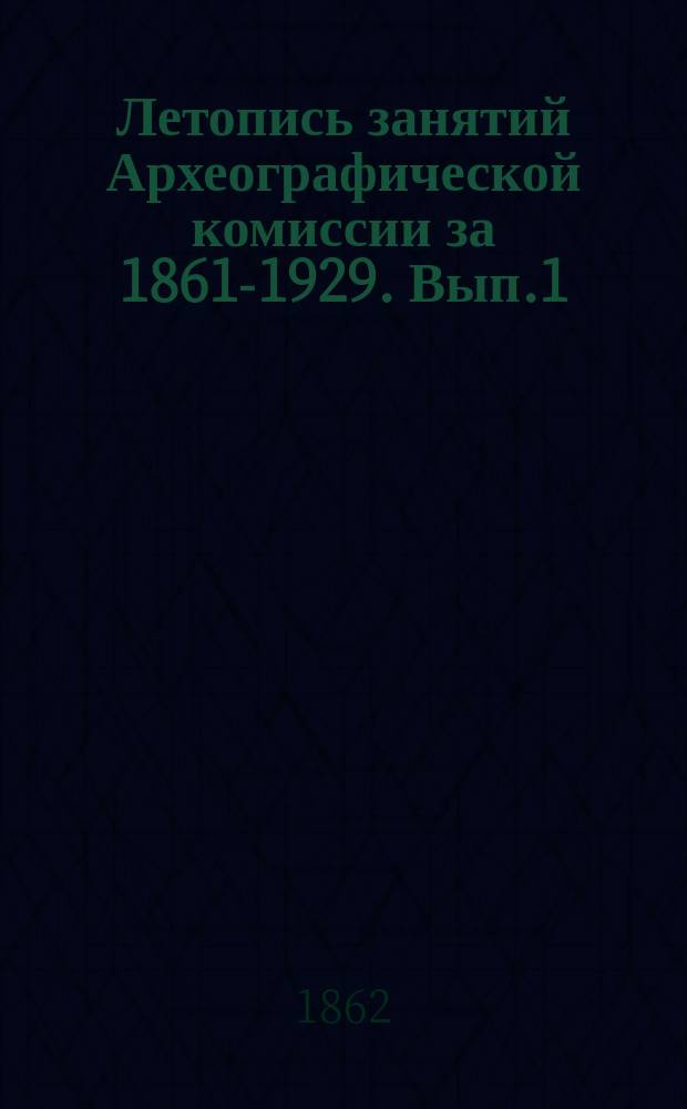 Летопись занятий Археографической комиссии за 1861-1929. Вып.1 : 1861