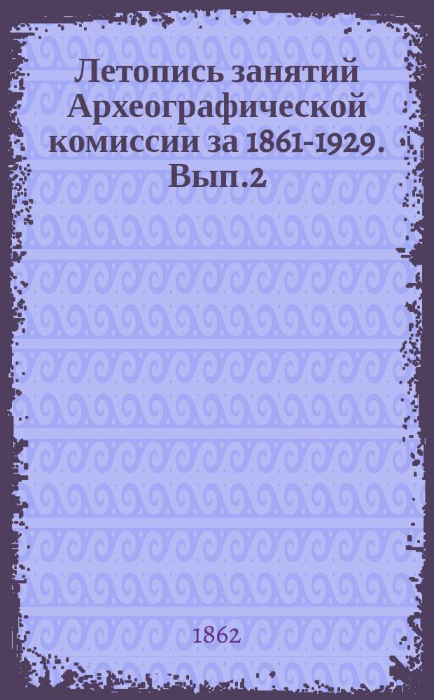 Летопись занятий Археографической комиссии за 1861-1929. Вып.2 : 1862-1863