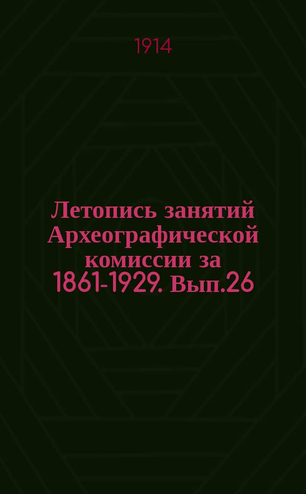 Летопись занятий Археографической комиссии за 1861-1929. Вып.26 : 1913