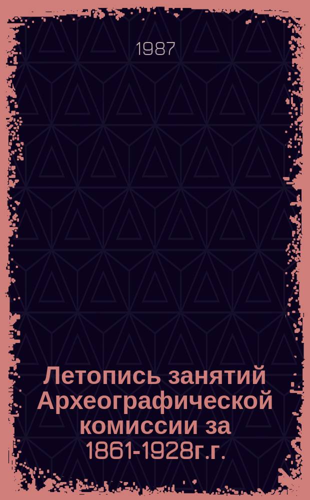 Летопись занятий Археографической комиссии за 1861-1928г.г. : Указ.содерж